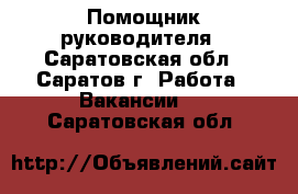 Помощник руководителя - Саратовская обл., Саратов г. Работа » Вакансии   . Саратовская обл.